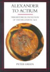 Alexander to Actium: The Historical Evolution of the Hellenistic Age - Peter Green