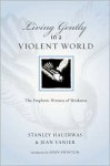 Living Gently in a Violent World: The Prophetic Witness of Weakness - Stanley Hauerwas, Jean Vanier, John Swinton