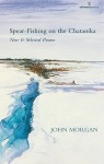 Spear-Fishing on the Chatanika: New & Selected Poems - John Morgan