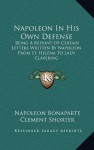 Napoleon In His Own Defense: Being A Reprint Of Certain Letters Written By Napoleon From St. Helena To Lady Clavering - Napoleon, Clement Shorter