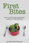 First Bites: How To Instill Healthy Eating Habits During Your Baby's First Year - Hilary Kimes Bernstein