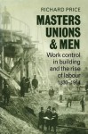 Masters, Unions and Men: Work Control in Building and the Rise of Labour 1830 1914 - Richard Price