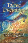 Toltec Dreaming: Don Juan's Teachings on the Energy Body - Ken Eagle Feather