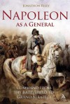 Napoleon as a General: Command from the Battlefield to Grand Strategy - Jonathon Riley