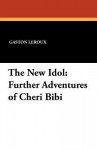 The New Idol: Further Adventures of Cheri Bibi - Gaston Leroux, Hannaford Bennett