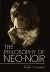 The Philosophy of Neo-Noir - Mark T. Conard