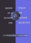 Moon in a Mason Jar & What My Father Believed - Robert Wrigley