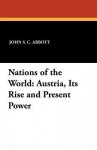 Nations of the World: Austria, Its Rise and Present Power - John S.C. Abbott, Wilfred C. Lay