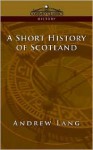 A Short History of Scotland - Andrew Lang