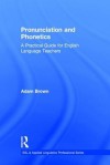 Pronunciation and Phonetics: A Practical Guide for English Language Teachers - Adam Brown