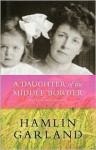 A Daughter of the Middle Border - Hamlin Garland, Keith Newlin