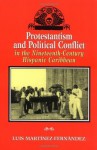 Protestantism and Political Conflict in the Ninteenth-Century Hispanic Caribbean - Luis Martinez-Fernandez