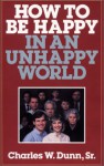 How To Be Happy In An Unhappy World - Charles W. Dunn