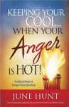 Keeping Your Cool...When Your Anger Is Hot!: Practical Steps to Temper Fiery Emotions - June Hunt