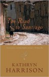 The Road to Santiago - Kathryn Harrison