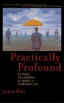 Practically Profound: Putting Philosophy to Work in Everyday Life - James H. Hall