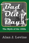 Bad Old Days: The Myth of the 1950s - Alan Levine