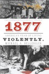 1877: America's Year of Living Violently - Michael Bellesiles