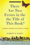 There Are Two Errors in the the Title of This Book, Revised and Expanded (Again): A Sourcebook of Philosophical Puzzles, Problems, and Paradoxes - Robert M. Martin