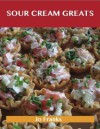 Sour Cream Greats: Delicious Sour Cream Recipes, the Top 92 Sour Cream Recipes - Jo Franks