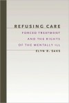 Refusing Care: Forced Treatment and the Rights of the Mentally Ill - Elyn R. Saks