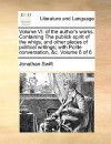 Volume VI: Of the Author's Works. Containing the Publick Spirit of the Whigs, and Other Pieces of Political Writings; With Polite - Jonathan Swift