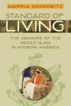 Standard of Living: The Measure of the Middle Class in Modern America - Marina Moskowitz