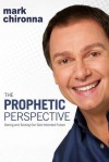 The Prophetic Perspective: Seeing And Seizing Our God-Intended Future - Mark Chironna