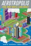 Aerotropolis: The Way We'll Live Next - John D. Kasarda, Greg Lindsay