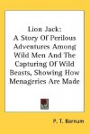 Lion Jack: A Story of Perilous Adventures Among Wild Men and the Capturing of Wild Beasts, Showing How Menageries Are Made - P.T. Barnum