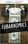 Fubarnomics: A Lighthearted, Serious Look at America's Economic Ills - Robert E. Wright