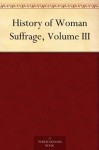 History of Woman Suffrage, Volume III - Elizabeth Cady Stanton, Susan B. (Susan Brownell) Anthony, Matilda Joslyn Gage