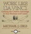Work Like Da Vinci: Gaining the Creative Advantage in Your Business and Career - Michael J. Gelb, Gildan Assorted Authors