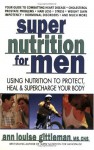 Super Nutrition for Men: Using Nutrition to Protect, Heal, and Supercharge Your Body - Ann Louise Gittleman
