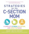 Strategies for the C-Section Mom: A Complete Fitness, Nutrition, and Lifestyle Guide - Mary Beth Knight, James Rosenthal