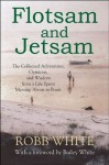 Flotsam and Jetsam: The Collected Adventures, Opinions, and Wisdom from a Life Spent Messing About in Boats - Robb White, Bailey White