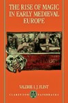 The Rise of Magic in Early Medieval Europe - Valerie I.J. Flint