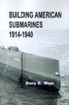 Building American Submarines, 1914 1940 - Gary E. Weir, Dean C. Allard