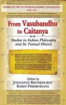 From Vasubandhu to Caitanya: Studies in Indian Philosophy and Its Textual History - Johannes Bronkhorst, Karin Preisendanz, Asko Parpola, Petteri Koskikallio, Ravi M. Gupta, Bogdan Diaonescu, Kyo Kano, Shashiprabha Kumar, Taiken Kyuma, Karen Lang, Philipp Maas, Sujata Purkayastha, Rajam Raghunathan, Ferenc Ruzsa, Alex Watson