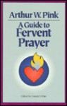 A Guide To Fervent Prayer - Arthur W. Pink, Donald R. White