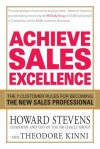 Achieve Sales Excellence: The 7 Customer Rules for Becoming the New Sales Professional - Howard Stevens, Theodore Kinni