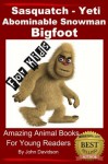 Sasquatch, Yeti, Abominable Snowman, Big Foot - For Kids - Amazing Animal Books for Young Readers - John Davidson, Amazing Animal Books