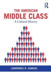 The American Middle Class: A Cultural History - Lawrence R. Samuel