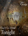 Don't Go Home Tonight - Ian George