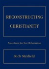 RECONSTRUCTING CHRISTIANITY: Notes from the New Reformation - Rich Mayfield