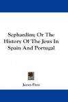 Sephardim; Or the History of the Jews in Spain and Portugal - James Finn