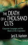 The Death of A Thousand Cuts: Corporate Campaigns and the Attack on the Corporation - Jarol B. Manheim