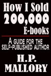 How I Sold 200,000 E-Books, A Guide for the Self Published Author - H.P. Mallory