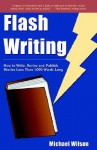 Flash Writing: How to Write, Revise and Publish Stories Less Than 1,000 Words Long - Michael L. Wilson