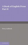 A Book of English Prose, Part 2: Arranged for Secondary and High Schools - Percy Lubbock